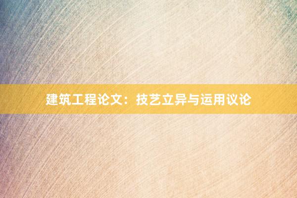 建筑工程论文：技艺立异与运用议论