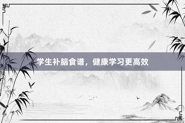 学生补脑食谱,健康学习更高效