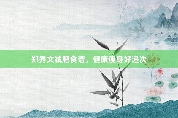郑秀文减肥食谱，健康瘦身好递次